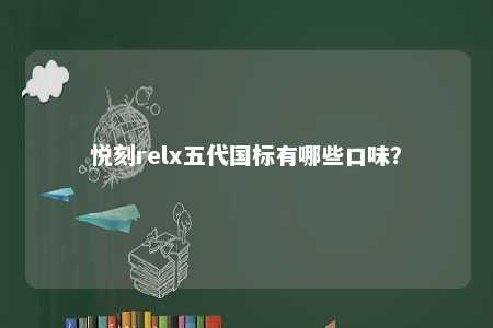 悦刻relx五代国标有哪些口味？ 
